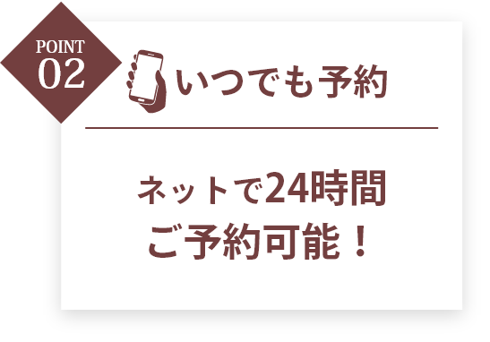 いつでも予約。ネットで24時間ご予約可能!